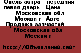 Опель астра G передняя левая дверь › Цена ­ 2 000 - Московская обл., Москва г. Авто » Продажа запчастей   . Московская обл.,Москва г.